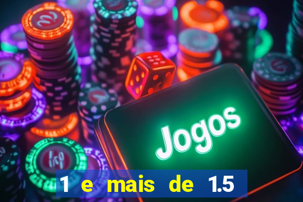 1 e mais de 1.5 o que significa